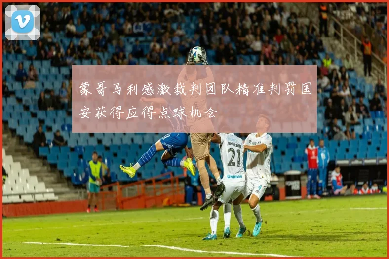 蒙哥马利感激裁判团队精准判罚国安获得应得点球机会