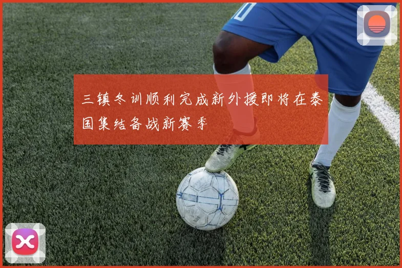 三镇冬训顺利完成新外援即将在泰国集结备战新赛季
