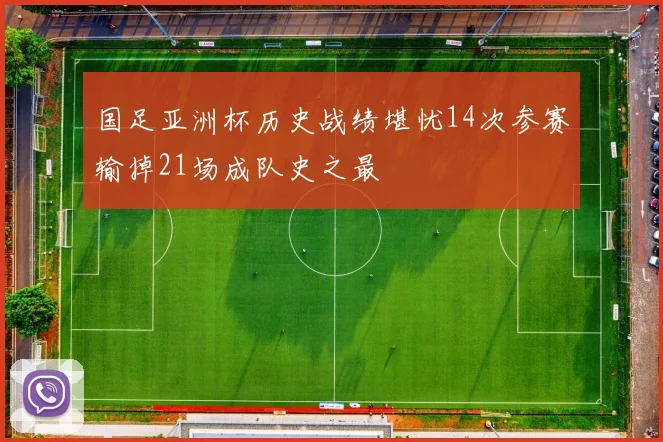 国足亚洲杯历史战绩堪忧14次参赛输掉21场成队史之最