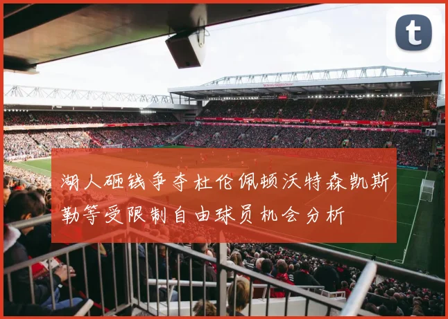 湖人砸钱争夺杜伦佩顿沃特森凯斯勒等受限制自由球员机会分析