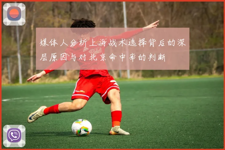 媒体人分析上海战术选择背后的深层原因与对北京命中率的判断