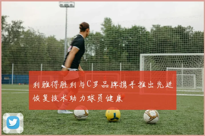 利雅得胜利与C罗品牌携手推出先进恢复技术助力球员健康