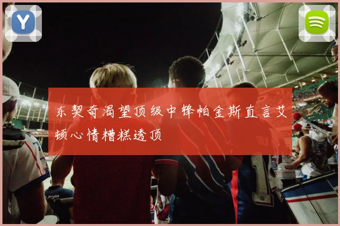 东契奇渴望顶级中锋帕金斯直言艾顿心情糟糕透顶